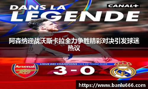 阿森纳迎战沃斯卡拉全力争胜精彩对决引发球迷热议