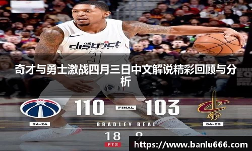 奇才与勇士激战四月三日中文解说精彩回顾与分析