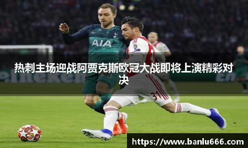 热刺主场迎战阿贾克斯欧冠大战即将上演精彩对决