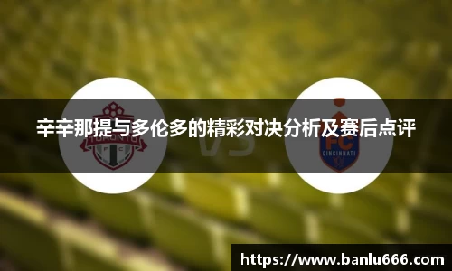 辛辛那提与多伦多的精彩对决分析及赛后点评