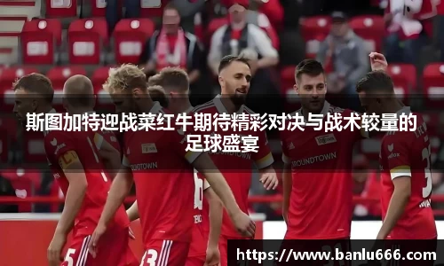 斯图加特迎战菜红牛期待精彩对决与战术较量的足球盛宴